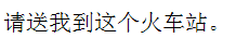 Chinese Characters of "send me to this train station  please"